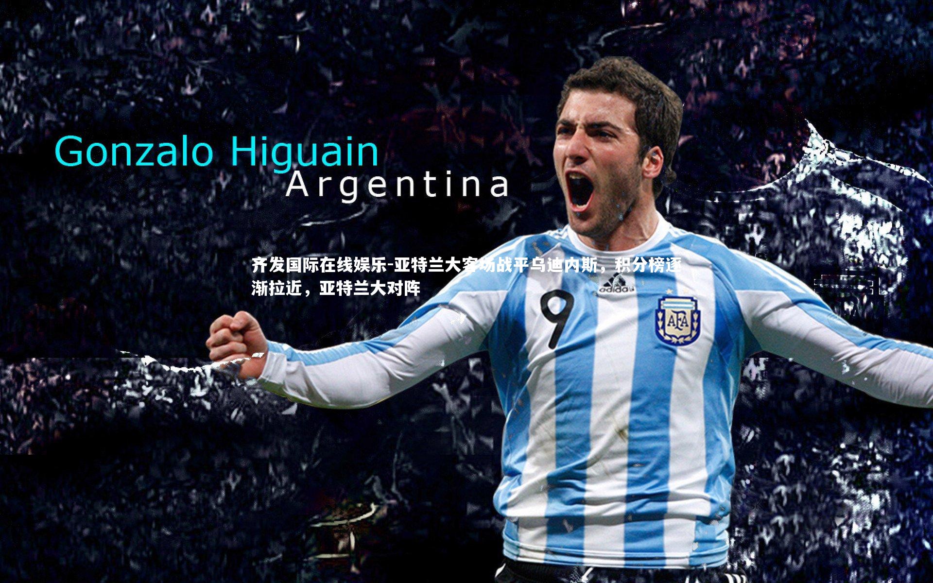 齐发国际在线娱乐-亚特兰大客场战平乌迪内斯，积分榜逐渐拉近，亚特兰大对阵