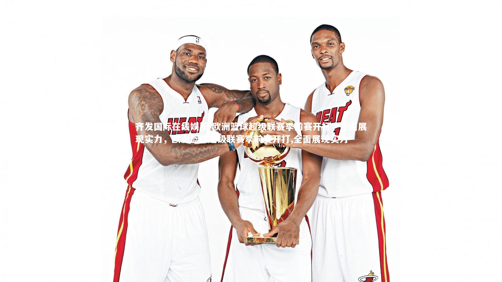 欧洲篮球超级联赛季前赛开打，全面展现实力，欧洲篮球超级联赛季前赛开打,全面展现实力