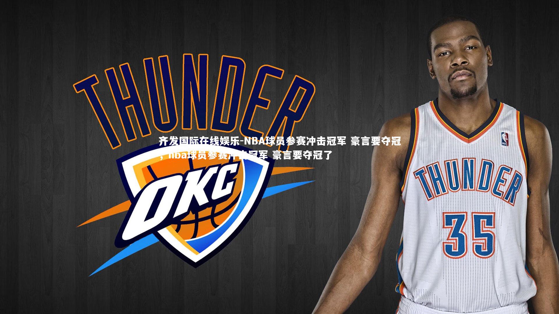 齐发国际在线娱乐-NBA球员参赛冲击冠军 豪言要夺冠，nba球员参赛冲击冠军 豪言要夺冠了