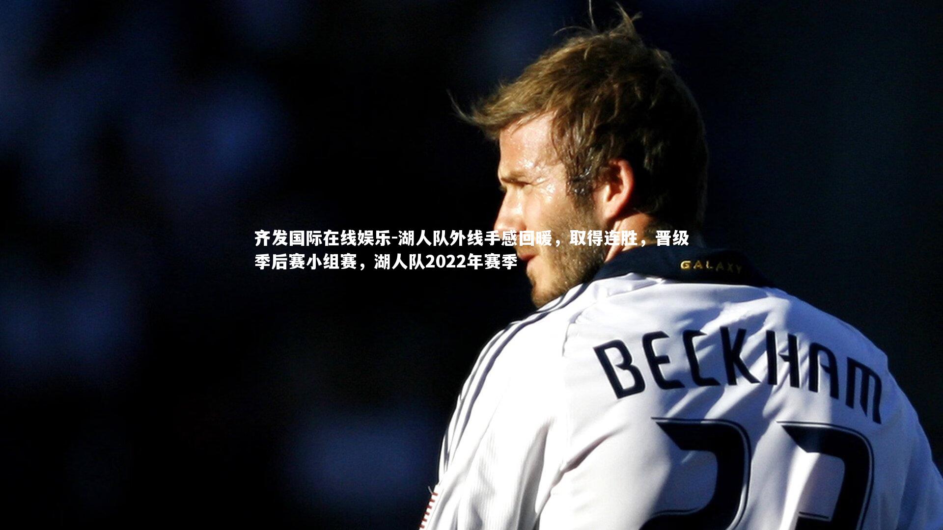 齐发国际在线娱乐-湖人队外线手感回暖，取得连胜，晋级季后赛小组赛，湖人队2022年赛季