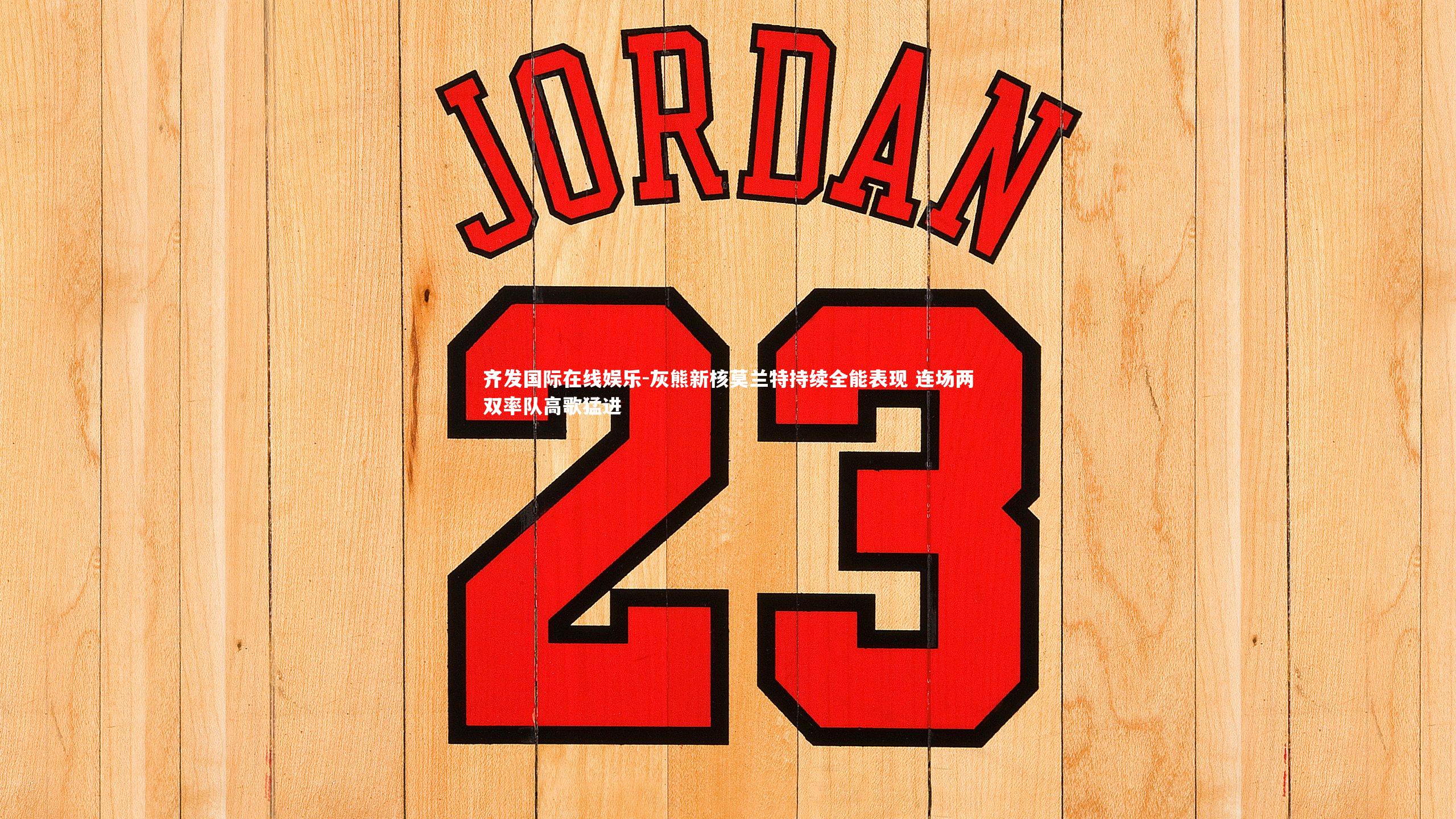 齐发国际在线娱乐-灰熊新核莫兰特持续全能表现 连场两双率队高歌猛进