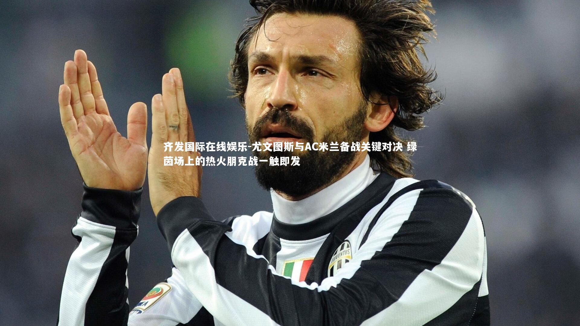 尤文图斯与AC米兰备战关键对决 绿茵场上的热火朋克战一触即发