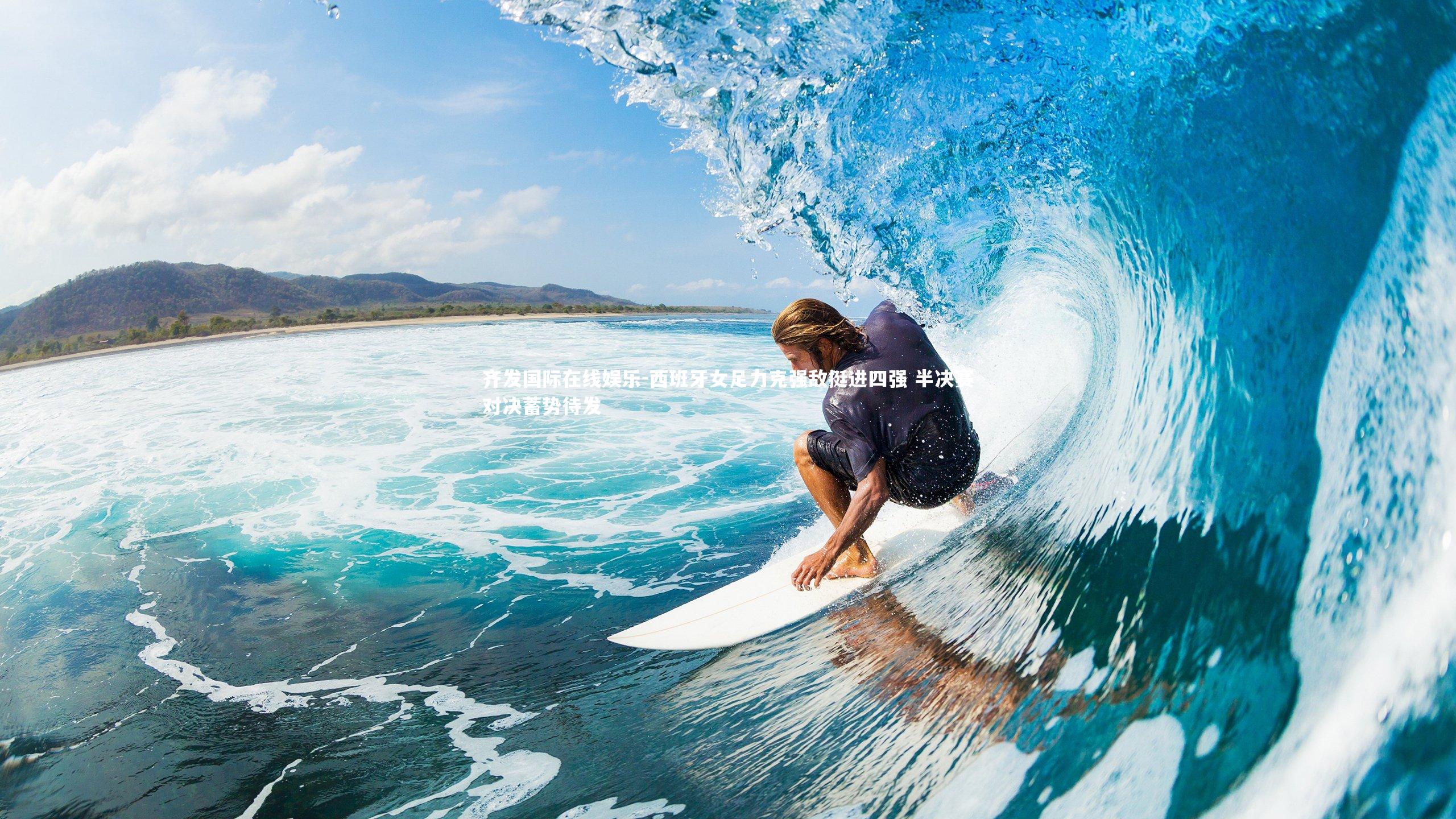 齐发国际在线娱乐-西班牙女足力克强敌挺进四强 半决赛对决蓄势待发