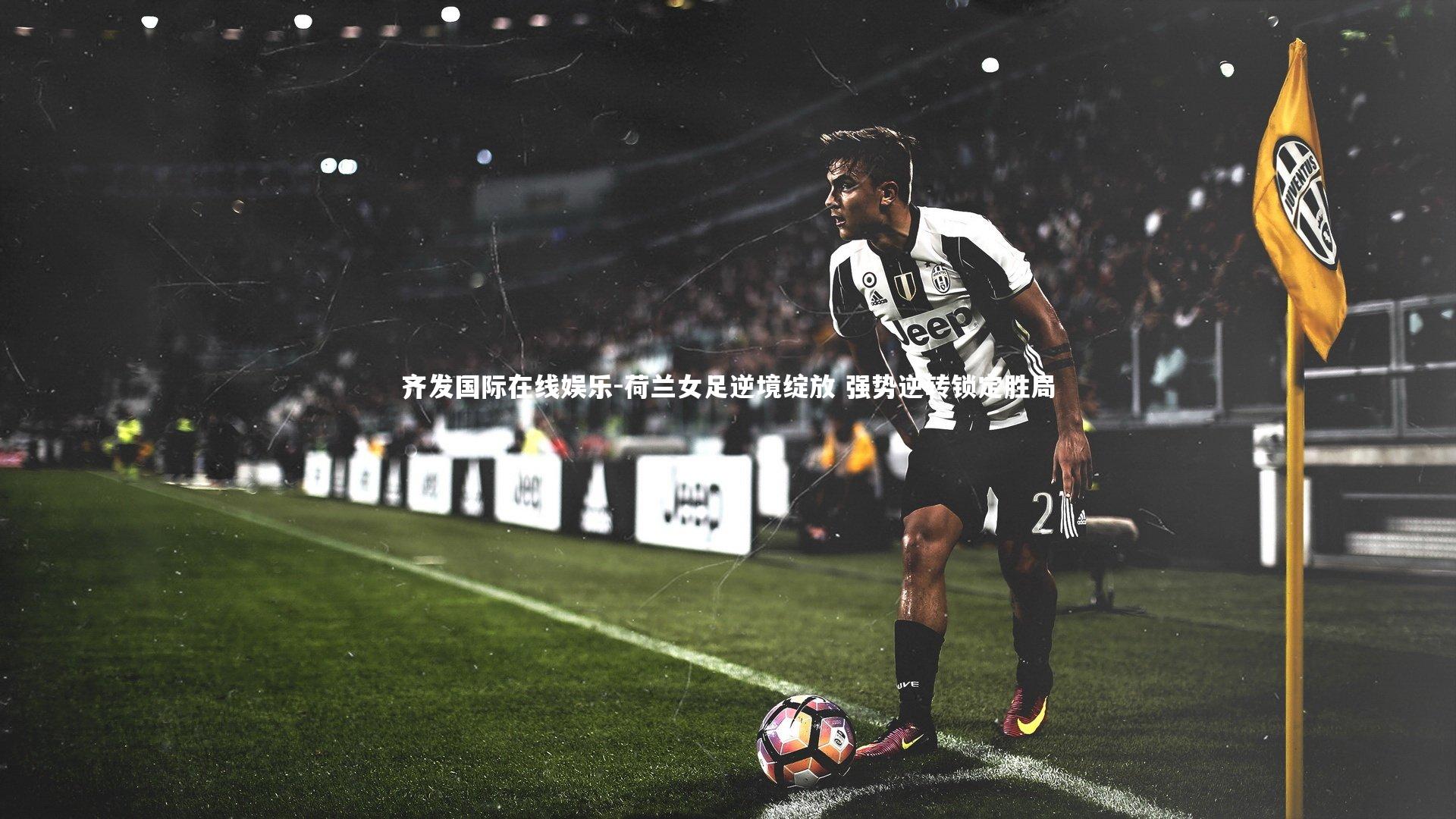 荷兰女足逆境绽放 强势逆转锁定胜局