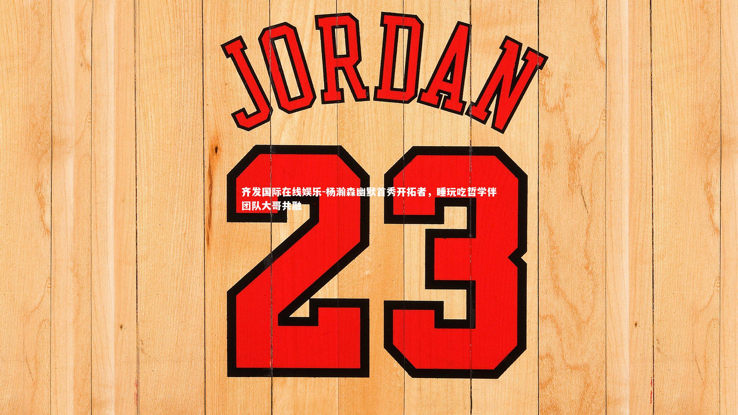 杨瀚森幽默首秀开拓者，睡玩吃哲学伴团队大哥共融